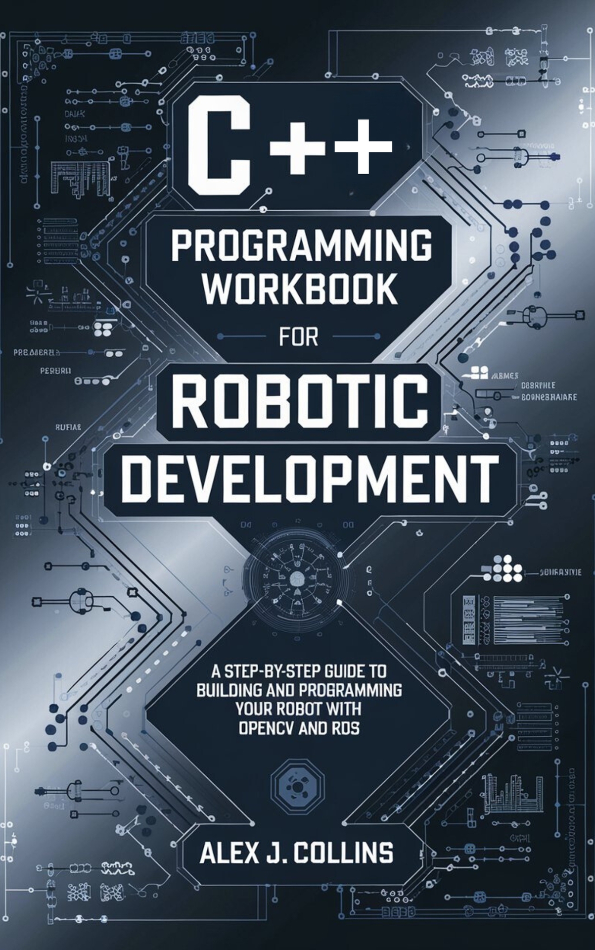 C++ Programming workbook for Robotic Development: A Step-by-Step Guide to Building and Programming your Robot with OpenCV and ROS